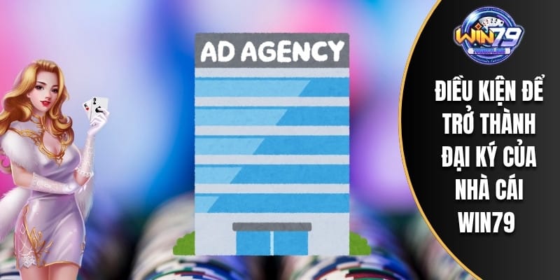 Điều kiện để trở thành đại ký của nhà cái WIN79 