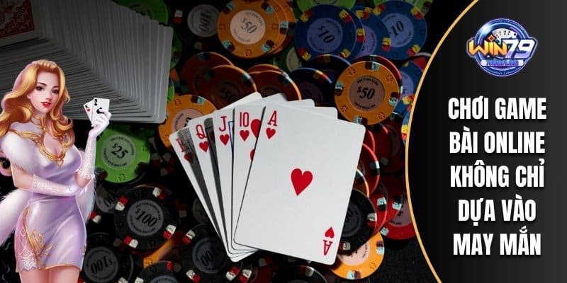 Chơi game bài online không chỉ dựa vào may mắn