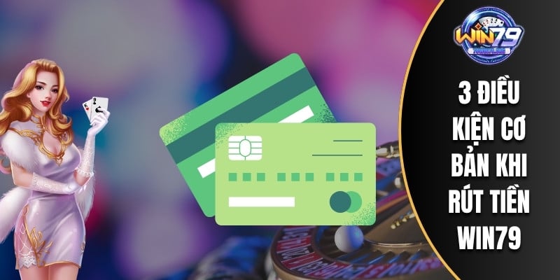 3 điều kiện cơ bản khi rút tiền WIN79