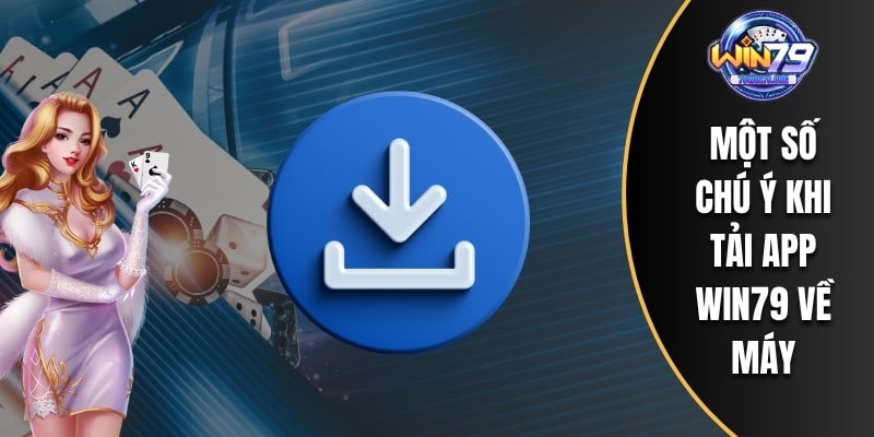 Một số chú ý khi tải App WIN79 về máy
