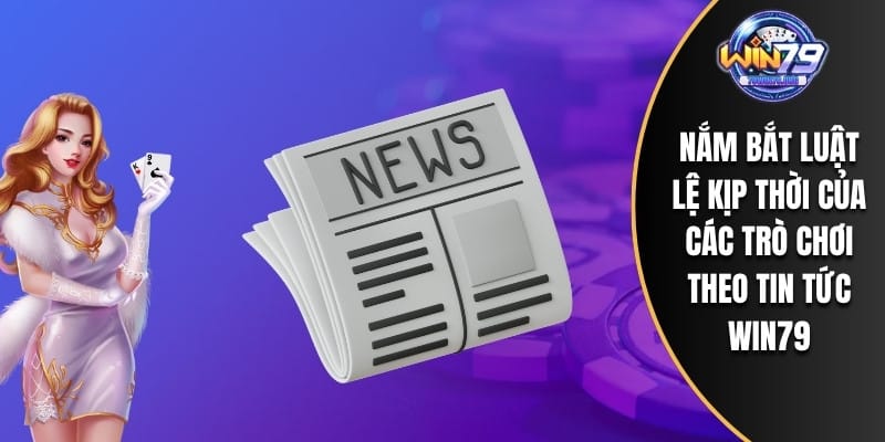 Nắm bắt luật lệ kịp thời của các trò chơi theo tin tức WIN79